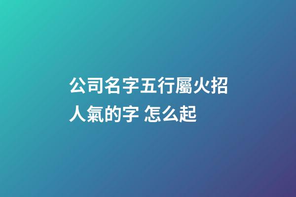 公司名字五行屬火招人氣的字 怎么起-第1張-公司起名-玄機(jī)派